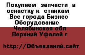 Покупаем  запчасти  и оснастку к  станкам. - Все города Бизнес » Оборудование   . Челябинская обл.,Верхний Уфалей г.